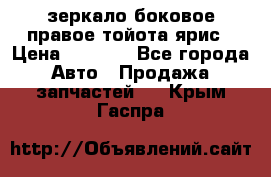 зеркало боковое правое тойота ярис › Цена ­ 5 000 - Все города Авто » Продажа запчастей   . Крым,Гаспра